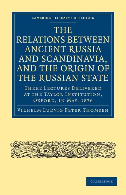 The Relations Between Ancient Russia and Scandinavia, and the Origin of the Russian State: Three Lectures Delivered at the Taylor Institution. Oxford,