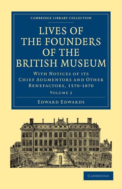 Lives of the Founders of the British Museum: With Notices of Its Chief Augmentors and Other Benefactors, 1570 1870