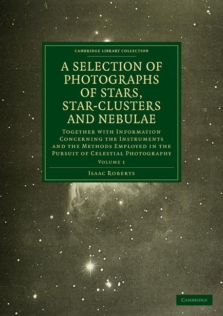 Photographs of Stars, Star-Clusters and Nebulae: Together with Information Concerning the Instruments and the Methods Employed in the Pursuit of Celes