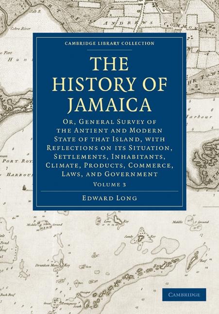 The History of Jamaica: Or, General Survey of the Antient and Modern State of That Island, with Reflections on Its Situation, Settlements, Inh