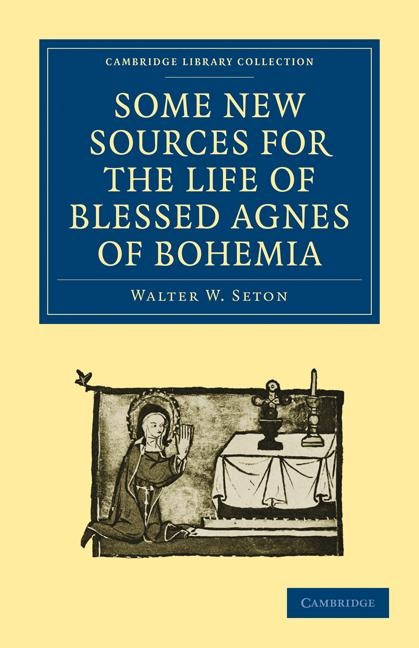 Some New Sources for the Life of Blessed Agnes of Bohemia: Including a Fourteenth-Century Latin Version (Bamberg, Misc. Hist. 146, E. VII, 19): And a