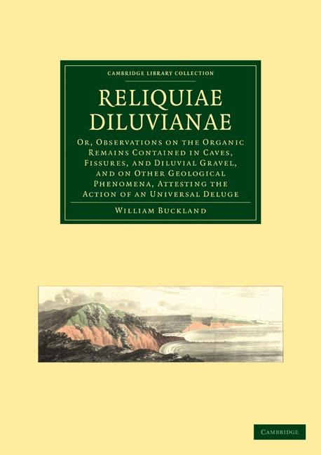 Reliquiae Diluvianae: Or, Observations on the Organic Remains Contained in Caves, Fissures, and Diluvial Gravel, and on Other Geological Phe