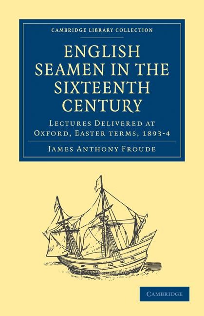 English Seamen in the Sixteenth Century: Lectures Delivered at Oxford, Easter Terms, 1893 4
