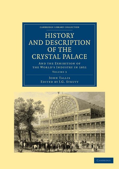 History and Description of the Crystal Palace: And the Exhibition of the World S Industry in 1851