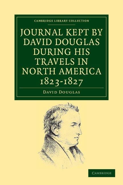 Journal Kept by David Douglas During His Travels in North America 1823 1827: Together with a Particular Description of Thirty-Three Species of America