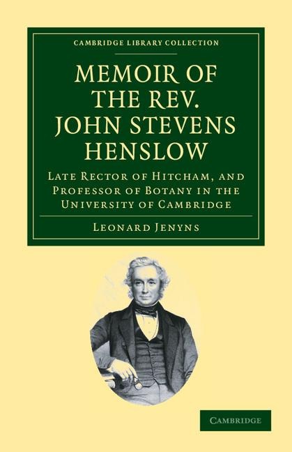 Memoir of the REV. John Stevens Henslow, M.A., F.L.S., F.G.S., F.C.P.S.: Late Rector of Hitcham, and Professor of Botany in the University of Cambridg