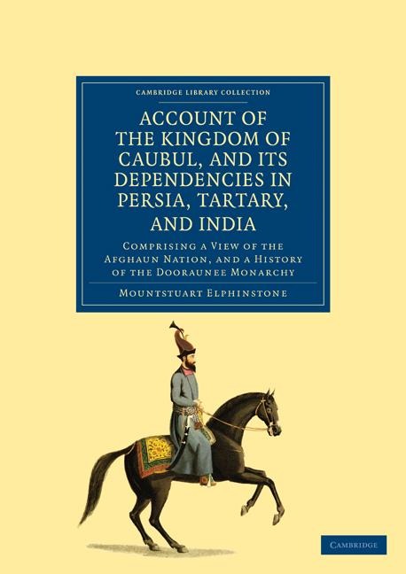 Account of the Kingdom of Caubul, and Its Dependencies in Persia, Tartary, and India: Comprising a View of the Afghaun Nation, and a History of the Do