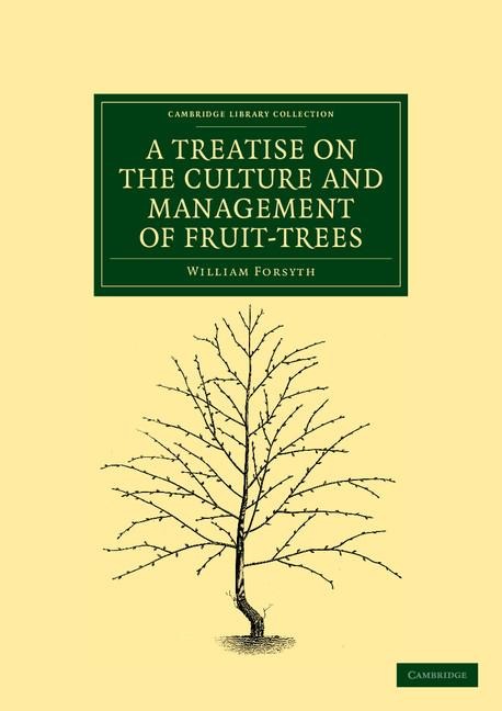 A Treatise on the Culture and Management of Fruit-Trees: In Which a New Method of Pruning and Training Is Fully Described