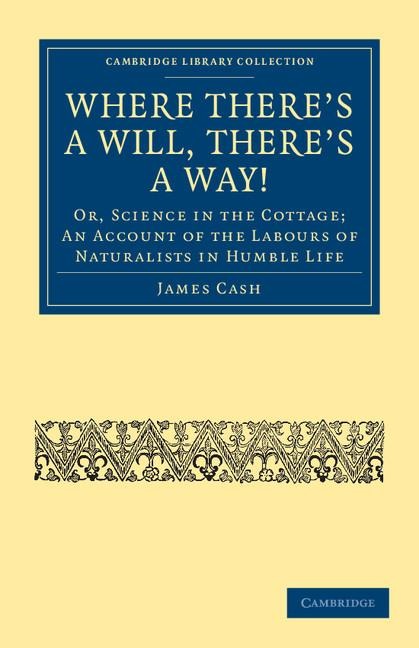 Where There's a Will, There's a Way!: Or, Science in the Cottage; An Account of the Labours of Naturalists in Humble Life