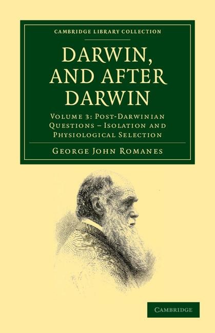 Darwin, and After Darwin: An Exposition of the Darwinian Theory and Discussion of Post-Darwinian Questions