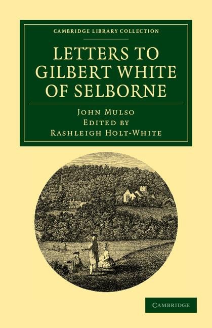 Letters to Gilbert White of Selborne: From His Intimate Friend and Contemporary the REV. John Mulso