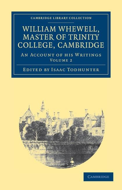 William Whewell, D.D., Master of Trinity College, Cambridge: An Account of His Writings; With Selections from His Literary and Scientific Corresponden
