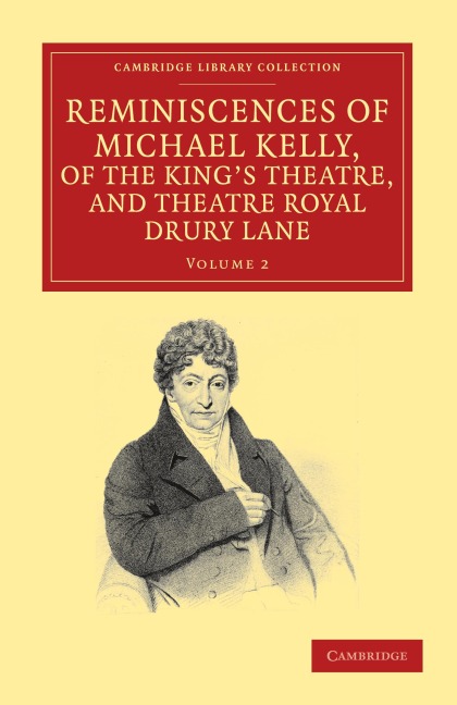 Reminiscences of Michael Kelly, of the King's Theatre, and Theatre Royal Drury Lane: Including a Period of Nearly Half a Century