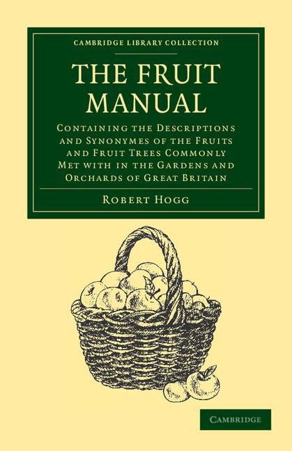 The Fruit Manual: Containing the Descriptions and Synonymes of the Fruits and Fruit Trees Commonly Met with in the Gardens and Orchards