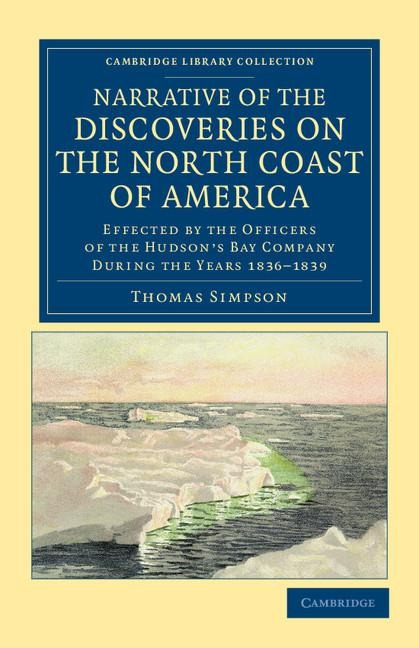 Narrative of the Discoveries on the North Coast of America: Effected by the Officers of the Hudsons Bay Company During the Years 1836 1839