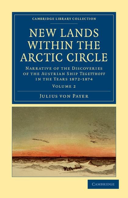 New Lands Within the Arctic Circle: Narrative of the Discoveries of the Austrian Ship Tegetthoff in the Years 1872 1874