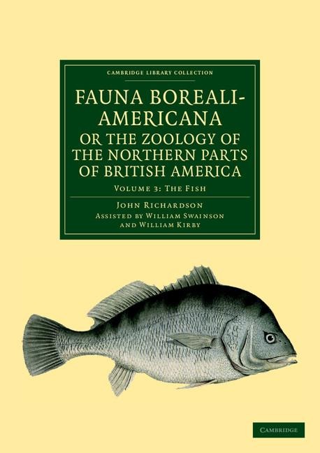 Fauna Boreali-Americana; Or, the Zoology of the Northern Parts of British America: Containing Descriptions of the Objects of Natural History Collected