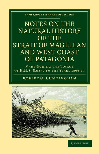 Notes on the Natural History of the Strait of Magellan and West Coast of Patagonia: Made During the Voyage of HMS Nassau in the Years 1866, 67, 68, an