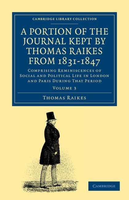 A Portion of the Journal Kept by Thomas Raikes, Esq., from 1831-1847             - Volume 3