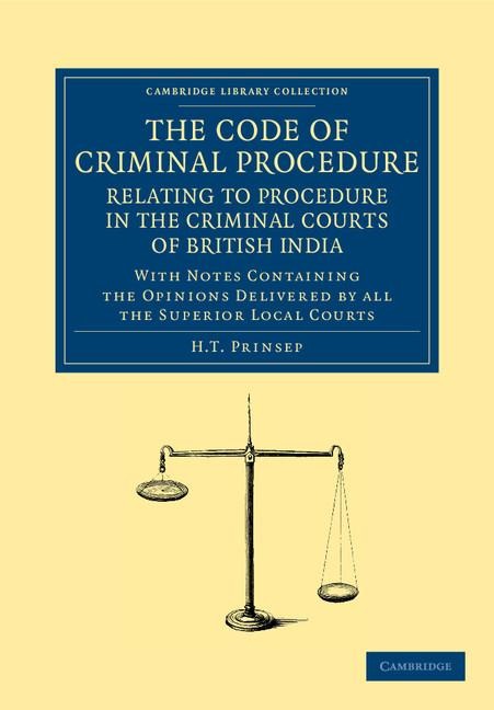 The Code of Criminal Procedure Relating to Procedure in the Criminal Courts of British India: With Notes Containing the Opinions Delivered by All the
