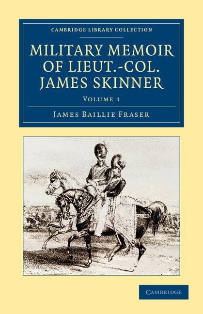 Military Memoir of Lieut.-Col. James Skinner, C.B.: For Many Years a Distinguished Officer Commanding a Corps of Irregular Cavalry in the Service of T