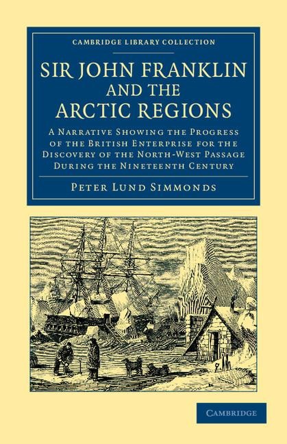 Sir John Franklin and the Arctic Regions: A Narrative Showing the Progress of the British Enterprise for the Discovery of the North-West Passage Durin