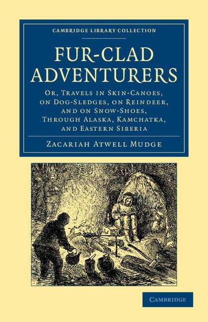 Fur-Clad Adventurers: Or, Travels in Skin-Canoes, on Dog-Sledges, on Reindeer, and on Snow-Shoes, Through Alaska, Kamchatka, and Eastern Sib