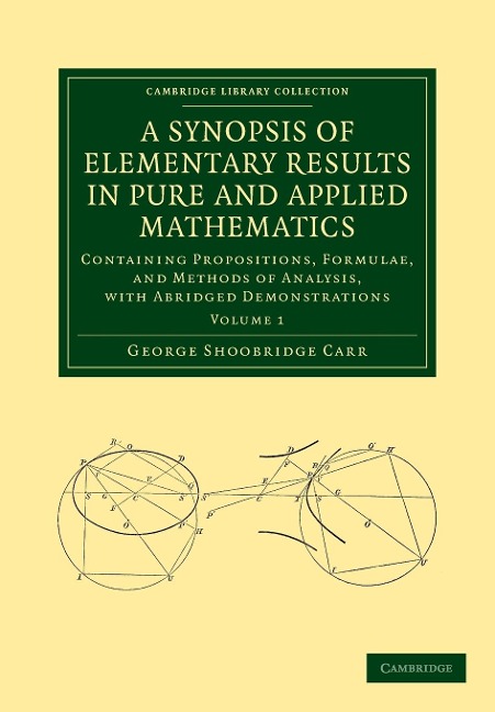 A   Synopsis of Elementary Results in Pure and Applied Mathematics: Volume 1: Containing Propositions, Formulae, and Methods of Analysis, with Abridge