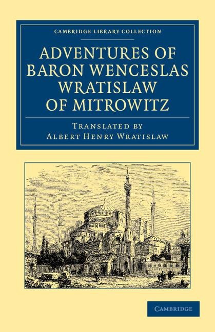 Adventures of Baron Wenceslas Wratislaw of Mitrowitz: What He Saw in the Turkish Metropolis, Constantinople; Experienced in His Captivity; And After H