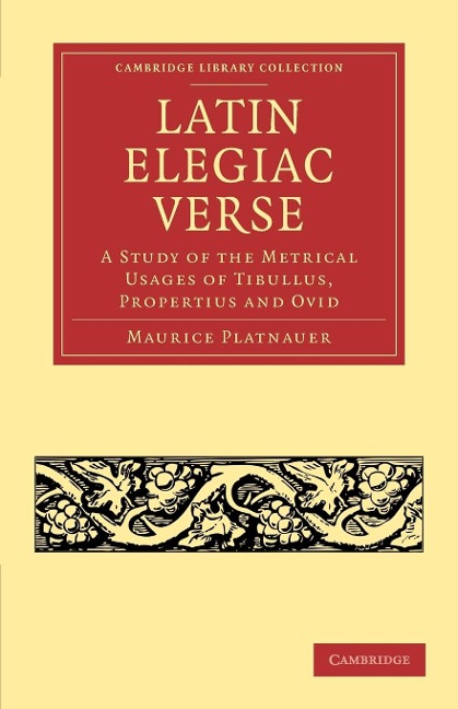 Latin Elegiac Verse: A Study of the Metrical Usages of Tibullus, Propertius and Ovid