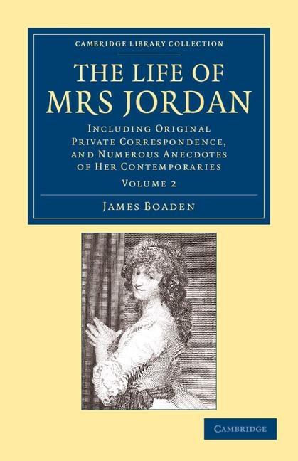 The Life of Mrs Jordan: Including Original Private Correspondence, and Numerous Anecdotes of Her Contemporaries