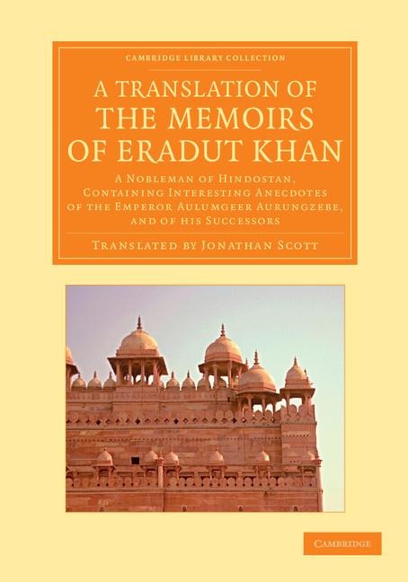 A   Translation of the Memoirs of Eradut Khan: A Nobleman of Hindostan, Containing Interesting Anecdotes of the Emperor Aulumgeer Aurungzebe, and of H