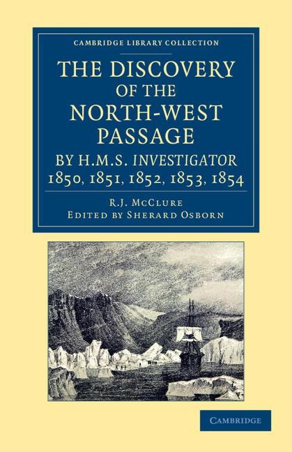 The Discovery of the North-West Passage by HMS Investigator, 1850, 1851, 1852, 1853, 1854: From the Logs and Journals of Capt. Robert Le M. M'Clure, I