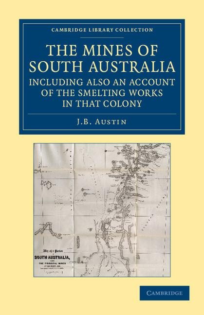 The Mines of South Australia, Including Also an Account of the Smelting Works in That Colony: Together with a Brief Description of the Country, and In