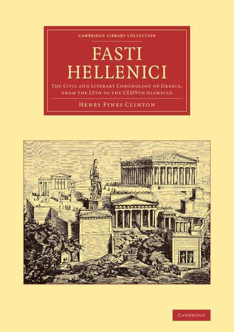 Fasti Hellenici: The Civil and Literary Chronology of Greece, from the Lvth to the Cxxivth Olympiad