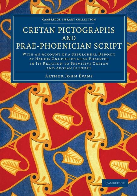 Cretan Pictographs and Prae-Phoenician Script: With an Account of a Sepulchral Deposit at Hagios Onuphrios Near Phaestos in Its Relation to Primitive