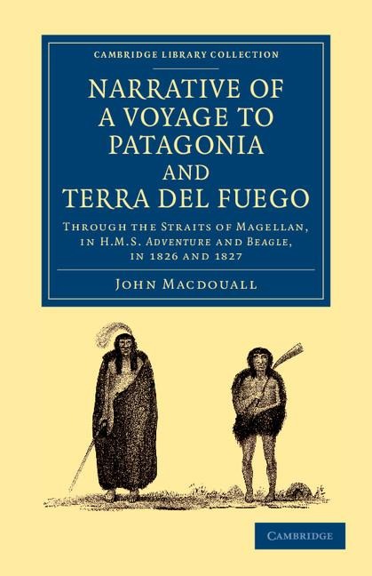 Narrative of a Voyage to Patagonia and Terra del Fuego: Through the Straits of Magellan, in HMS Adventure and Beagle, in 1826 and 1827