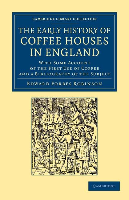 The Early History of Coffee Houses in England: With Some Account of the First Use of Coffee and a Bibliography of the Subject