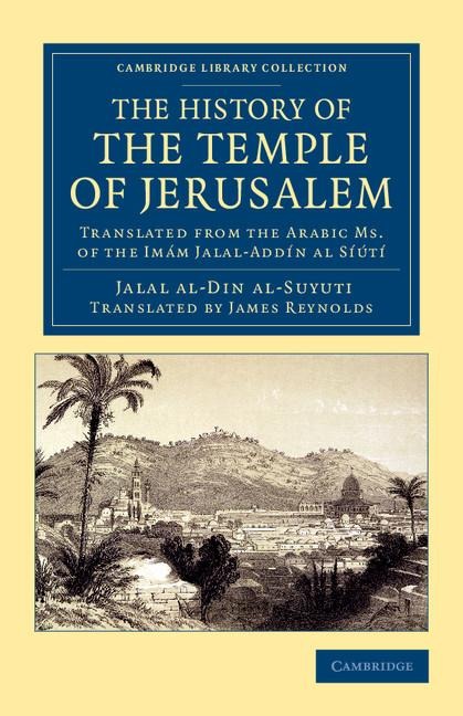 The History of the Temple of Jerusalem: Translated from the Arabic Ms. of the Imam Jalal-Addin Al Siuti