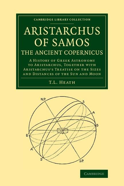 Aristarchus of Samos, the Ancient Copernicus: A History of Greek Astronomy to Aristarchus, Together with Aristarchuss Treatise on the Sizes and Dista