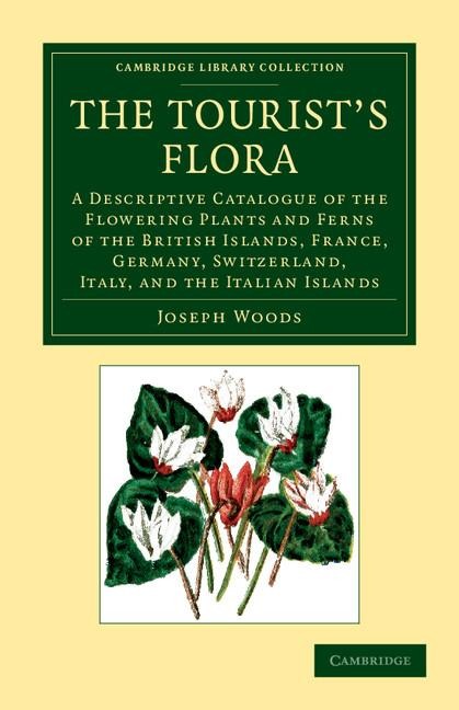 The Tourist's Flora: A Descriptive Catalogue of the Flowering Plants and Ferns of the British Islands, France, Germany, Switzerland, Italy,