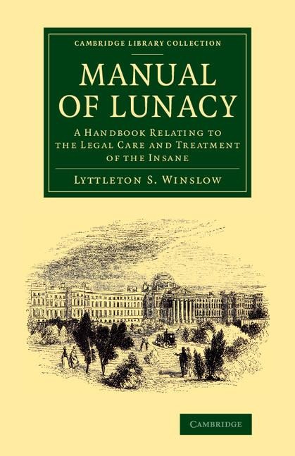 Manual of Lunacy: A Handbook Relating to the Legal Care and Treatment of the Insane in the Public and Private Asylums of Great Britain,