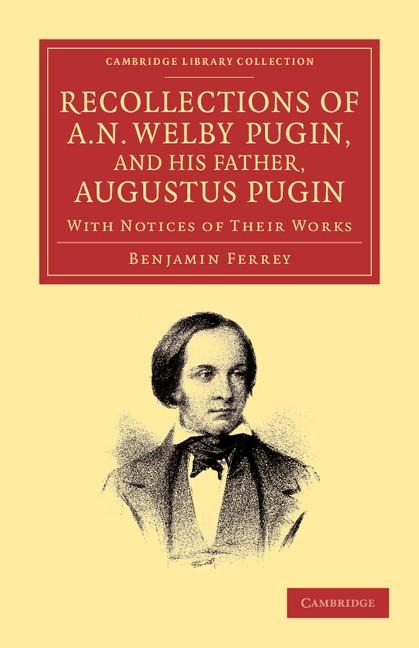 Recollections of A. N. Welby Pugin, and His Father, Augustus Pugin: With Notices of Their Works