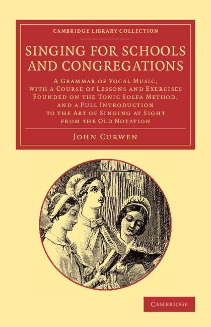 Singing for Schools and Congregations: A Grammar of Vocal Music, with a Course of Lessons and Exercises Founded on the Tonic Solfa Method, and a Full