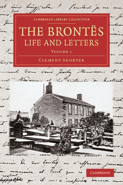 The Brontes Life and Letters: Being an Attempt to Present a Full and Final Record of the Lives of the Three Sisters, Charlotte, Emily and Anne Bront