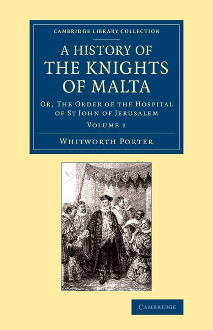 A History of the Knights of Malta: Volume 1: Or, the Order of the Hospital of St John of Jerusalem