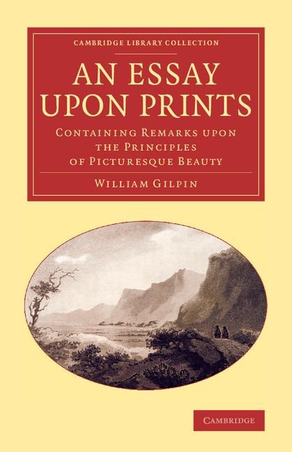 An Essay Upon Prints: Containing Remarks Upon the Principles of Picturesque Beauty