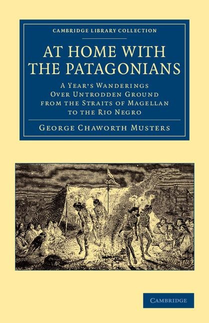 At Home with the Patagonians: A Years Wanderings Over Untrodden Ground from the Straits of Magellan to the Rio Negro