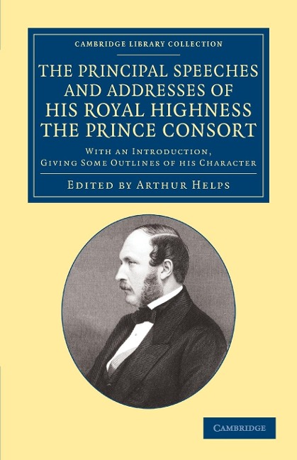 The Principal Speeches and Addresses of His Royal Highness the Prince Consort: With an Introduction, Giving Some Outlines of His Character