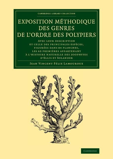 Exposition Methodique Des Genres de L'Ordre Des Polypiers: Avec Leur Description Et Celle Des Principales Especes, Figurees Dans 84 Planches, Les 63 P
